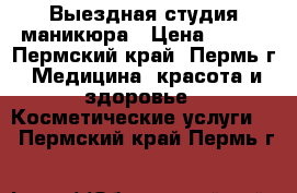 Выездная студия маникюра › Цена ­ 500 - Пермский край, Пермь г. Медицина, красота и здоровье » Косметические услуги   . Пермский край,Пермь г.